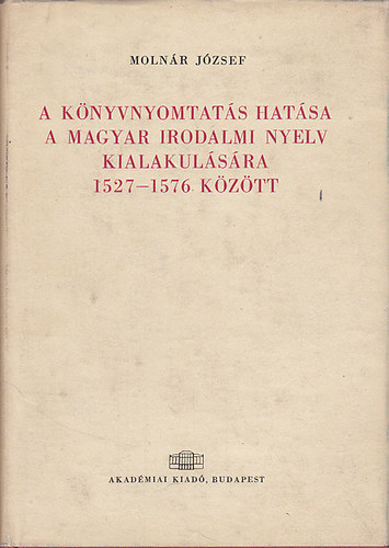 Molnr Jzsef - A knyvnyomtats hatsa a magyar irodalmi nyelv kialakulsra 1527-1576 kztt