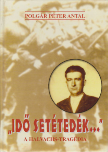 Polgárpéter Antal - ''Idő setétedék..." - A Halvachs-tragédia
