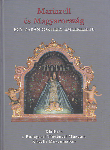 Budapesti T�rt�neti M�zeum - Mariazell �s Magyarorsz�g - Egy zar�ndokhely eml�kezete