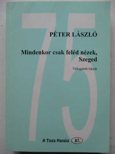 P�ter L�szl� - Mindenkor csak fel�d n�zek, Szeged