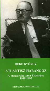 Beke Gyrgy - Atlantisz harangoz (A magyarsg sorsa Erdlyben 1918-1992)