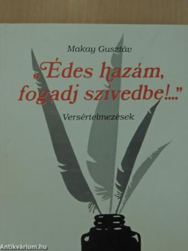 Makay Guszt�v - "�des haz�m, fogadj sz�vedbe!..." VERS�RTELMEZ�SEK