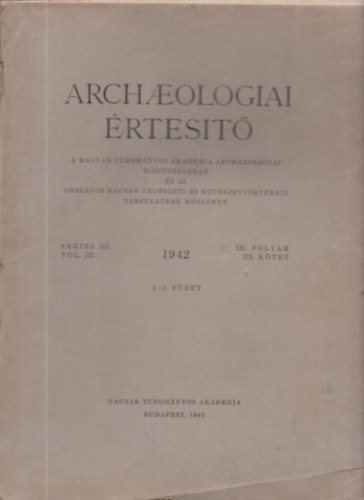 Magyar Tudom�nyos Akad�mia - Archaeologiai �rtes�t� 1942. III. folyam, III. k�tet