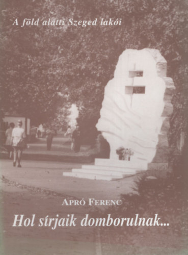 Apr� Ferenc - Hol s�rjaik domborulnak.. - A f�ld alatti Szeged lak�i