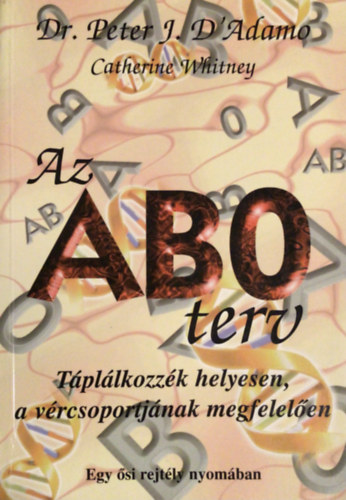 Dr. Peter J. D'Adamo-Catherine Whitney - Az ABO terv - Tpllkozzk helyesen, a vrcsoportjnak megfelelen (Egy si rejtly nyomban)