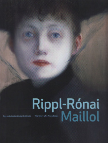 Rippl-R�nai - Maillol (Egy m�v�szbar�ts�g t�rt�nete - The Story of a Friendship)