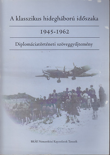 Horváth Jenő (szerk.) - A klasszikus hidegháború időszaka: 1945-1962. Diplomáciatörténeti szöveggyűjtemény