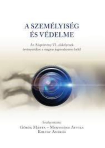 Grg Mrta - Menyhrd Attila - Koltay Andrs - A szemlyisg s vdelme : Az Alaptrvny VI. cikkelynek rvnyeslse a magyar jogrendszeren bell