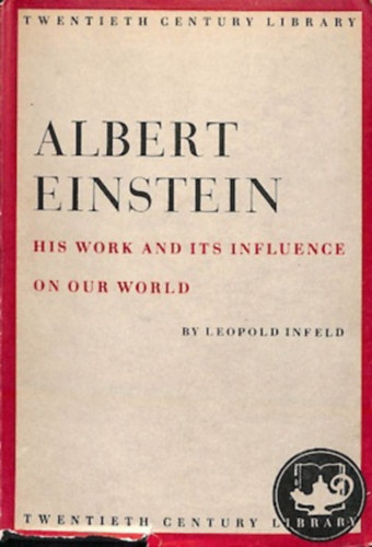 Leopold Infeld - Albert Einstein- his work and its influence on our world