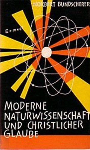 Norbert Bundscherer - Moderne Naturwissenschaft und christlicher Glaube