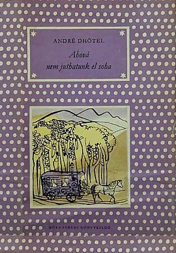 Andr� Dhotel - Ahov� nem juthatunk el soha