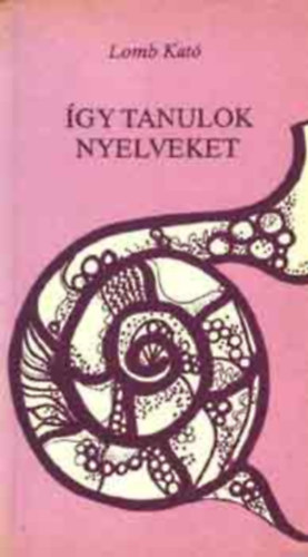 Lomb Kat - gy tanulok nyelveket - Egy tizenhat nyelv tolmcs feljegyzsei (harmadik ,tdolgozott s bvtett kiads)