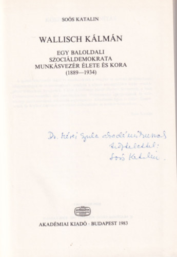 Soós Katalin - Wallisch Kálmán egy baloldali szociáldemokrata munkásvezér élete és kora (1889-1934) - dedikált