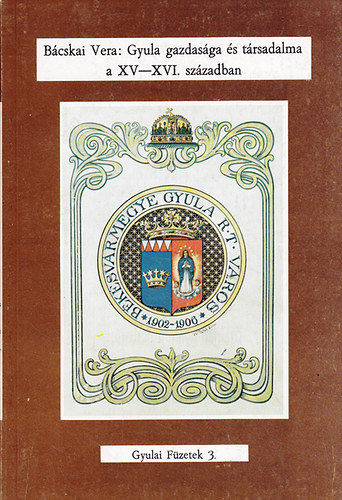 B�cskai Vera - Gyula gazdas�ga �s t�rsadalma a XV-XVI. sz�zadban (Gyulai f�zetek 3.)