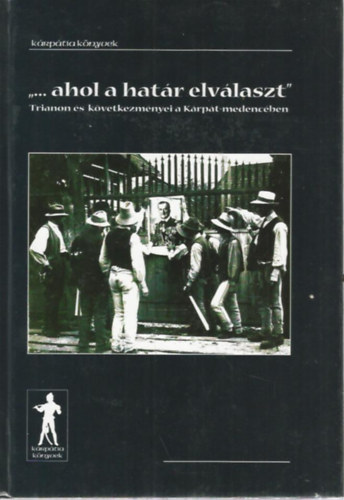 Psztor Ceclia ( szerk.) - "... ahol a hatr elvlaszt" - Trianon s kvetkezmnyei a Krpt-medencben