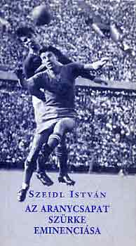 Szeidl István - Az Aranycsapat szürke eminenciása (Zakariás József élete)