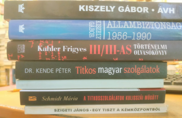 Berki Mih�ly, Szigeti J�nos, Schmidt M�ria, Dr. Kende P�ter, Kahler Frigyes, Kiszely G�bor - 7 db Magyar Terror: III/III-as t�rt�nelmi olvas�k�nyv; �llambiztons�g 1956-1990; �VH (Egy terrorszervezet t�rt�nete); Egy tiszt a k�mk�zpontb�l; Az �llamv�delmi hat�s�g; A titkosszolg�latok kulissz�i m�g�tt; Titkos magyar szolg�l