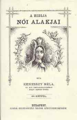 Kenessey Bla - A Biblia ni alakjai - 44 kppel - Hornynszky Viktor knyvkereskedse ltal 1894-ben kiadott knyv reprint kiadsa. Fekete-fehr illusztrcikkal.