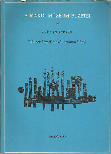 Csillag Andr�s - Pulitzer J�zsef mak�i sz�rmaz�s�r�l (A Mak�i M�zeum f�zetei 46.)