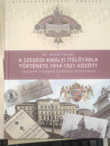 Dr. Antal Tam�s - A Szegedi Kir�lyi �t�l�t�bla t�rt�nete 1914-1921 k�z�tt (Fejezetek a Szegedi �t�l�t�bla t�rt�net�b�l II.)