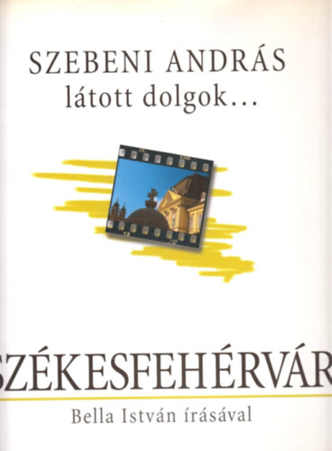 Bella István; Szebeni András - Látott dolgok... Székesfehérvár