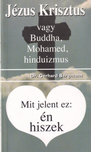 Gerhard dr. Bergmann - Jzus Krisztus vagy Buddha, Mohamed, hinduizmus - Mit jelent ez: n hiszek