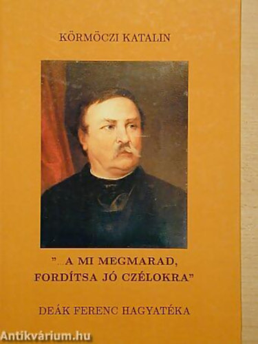 K�rm�czi Katalin - "... A mi megmarad, ford�tsa j� cz�lokra" DE�K FERENC HAGYAT�KA
