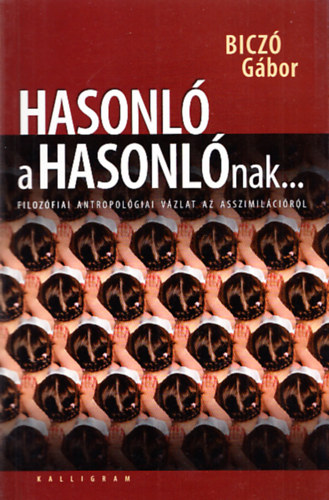 Bicz� G�bor - Hasonl� a hasonl�nak... (Filoz�fiai antropol�giai v�zlat az asszimil�ci�r�l)