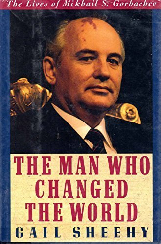 Gail Sheehy - The Man Who Changed the World: The Lives of Mikhail S. Gorbachev