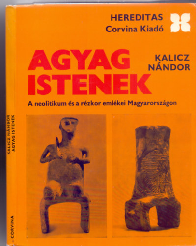 Kalicz N�ndor - Agyag istenek - A neolitikum �s a r�zkor eml�kei Magyarorsz�gon (Hereditas - Harmadik, �tdolgozott kiad�s)