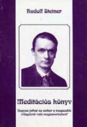 Rudolf Steiner - Hogyan juthat az ember a magasabb vil�gokr�l val� megismer�shez? (Medit�ci�s k�nyv)