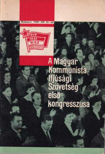 Ger Jnos - A Magyar Kommunista Ifjsgi Szvetsg els kongresszusa Budapest,1960. XII.16-18