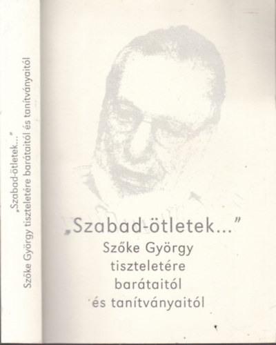 Orosz Magdolna- Kov�cs S�ndor Iv�n- Kulcs�r P�ter- Ilia Mih�ly- Szili J�zsef -B�kay Antal- Fej�r �d�m - "Szabad-�tletek..." Sz�ke Gy�rgy tisztelet�re bar�tait�l �s tan�tv�nyait�l