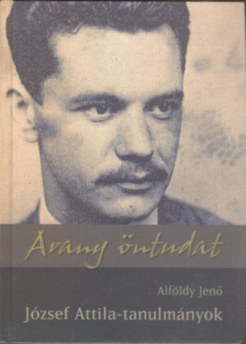 Alf�ldy Jen� - Arany �ntudat. J�zsef Attila tanulm�nyok (dedik�lt)