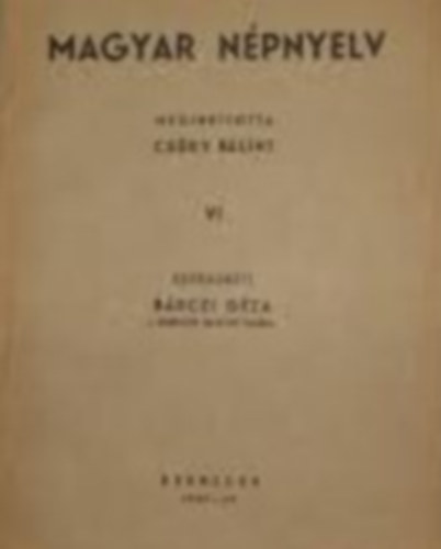 B�rczi G�za  (szerk.) - Magyar n�pnyelv VI. (megind�totta Cs�ry B�lint)