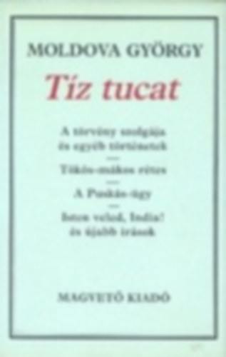 Moldova Gy�rgy - T�z tucat A t�rv�ny szolg�ja �s egy�b t�rt�netek/T�k�s-m�kos r�tes/A Pusk�s-�gy/Isten veled, India! �s �jabb �r�sok