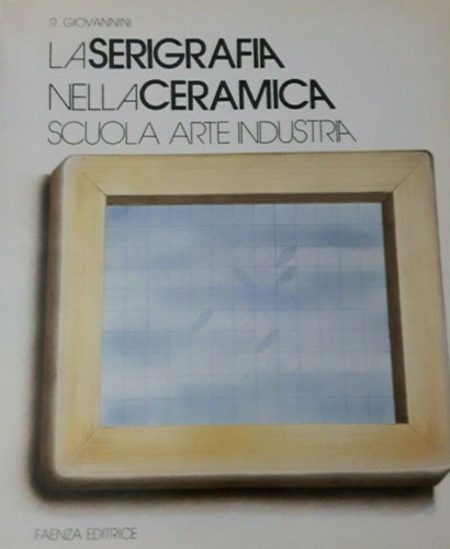 Giovannini Rudolf - La Serigrafia Nella Ceramica Scuola Artre Industria