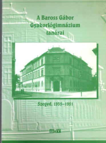 Hajsz Bertalan Molnr Imre - A Baross Gbor Gyakorlgimnzium tanrai - Szeged , 1935-1951