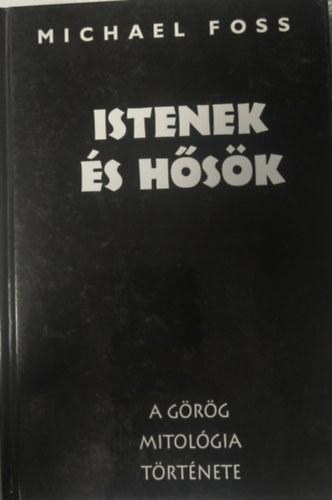 Michael Foss - Istenek és hősök (a görög mitológia története)