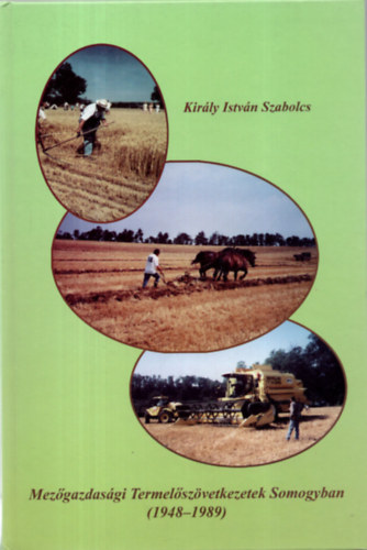 Kir�ly Istv�n Szabolcs - Mez�gazdas�gi termel�sz�vetkezetek Somogyban (1948 - 1989)