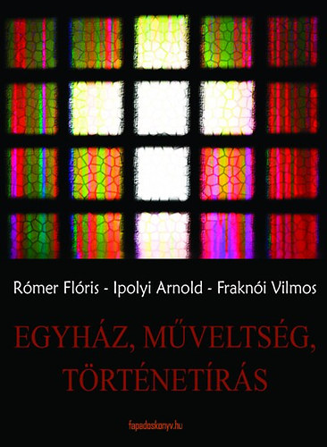 Rómer; Fraknói Vilmos; Ipolyi Arnold - Egyház, műveltség, történetírás