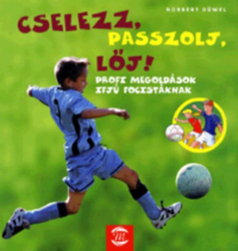 Norbert Düwel - Cselezz, passzolj, lőj! (Profi megoldások ifjú focistáknak)