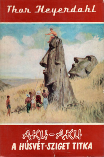 Thor Heyerdahl - Aku-Aku - A Húsvét-sziget titka