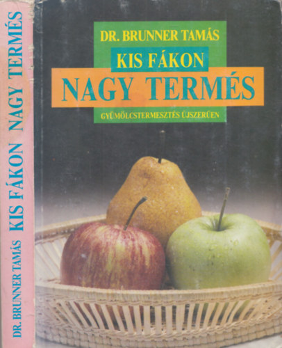 Dr. Brunner Tamás - Kis fákon nagy termés GYÜMÖLCSTERMESZTÉS ÚJSZERŰEN