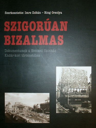 Imre Zoltn - Ring Orsolya (szerk.) - Szigoran bizalmas (Dokumentumok a Nemzeti Sznhz Kdr-kori trtnethez)