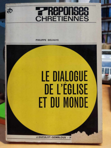 Philippe Delhaye - Le dialogue de L'�glise et du monde d'apr�s Gaudium et Spes (Az egyh�z �s a vil�g p�rbesz�de Gaudium et spes szerint)(? Reponses Chretiennes)
