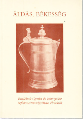 Havassy Péter - Áldás, békesség (Emlékek Gyula és környéke reformátusságának életéből)- Gyulai katalógusok 1.
