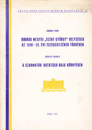 K�hegyi Mih�ly Dombay Ern� - Bodrog megyei "Szent Gy�rgy" helys�gek az 1520-22. �vi tizedjegyz�kek t�kr�ben / A szarmat�k kutat�sa Baja k�rny�k�n