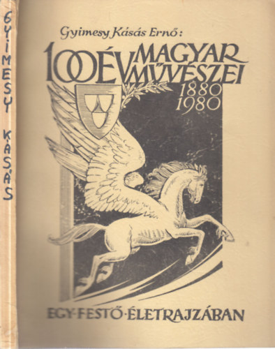 Gyimesy K�s�s Ern� - 100 �v magyar m�v�szei egy fest� �letrajz�ban 1880-1980.