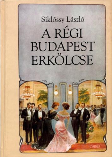 Siklssy Lszl Dr. - A rgi Budapest erklcse (I-III. egyben)